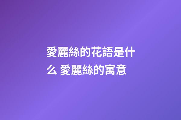 愛麗絲的花語是什么 愛麗絲的寓意
